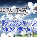 【グラブル】『これグラ』7月号情報まとめ 予告されていた一部武器スキルの効果量統一化や最大値調整が実施、21キャラにLBサポアビ追加や覚醒Lvにタイプ追加など